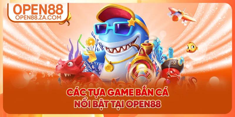 Các tựa game bắn cá nổi bật tại OPEN88 Các tựa game bắn cá nổi bật tại OPEN88