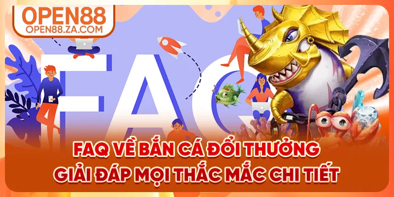FAQ về bắn cá đổi thưởng - Giải đáp mọi thắc mắc chi tiết