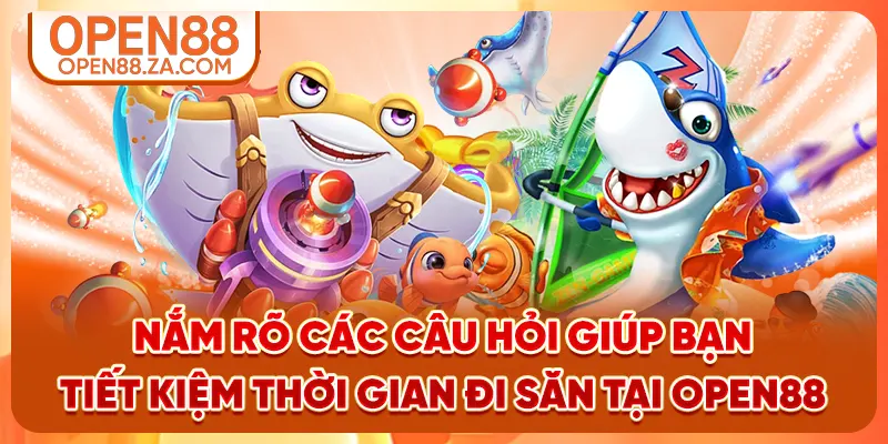 Nắm rõ các câu hỏi giúp bạn tiết kiệm thời gian đi săn tại OPEN88